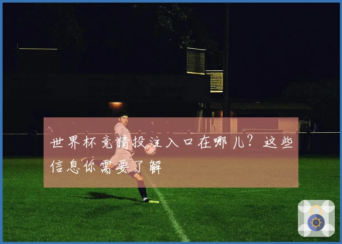 世界杯竞猜投注入口在哪儿？这些信息你需要了解