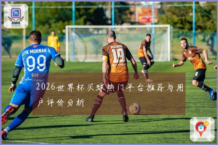 2026世界杯买球热门平台推荐与用户评价分析