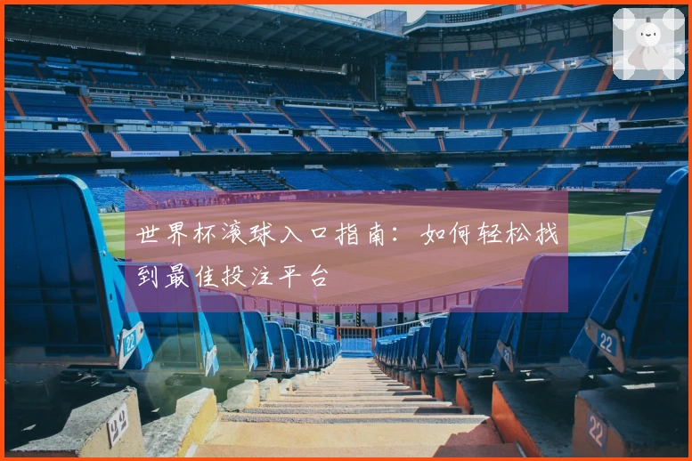 世界杯滚球入口指南：如何轻松找到最佳投注平台