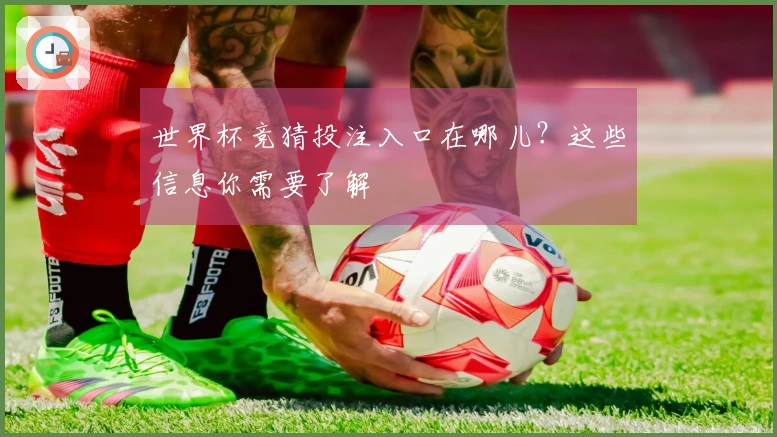 世界杯竞猜投注入口在哪儿？这些信息你需要了解