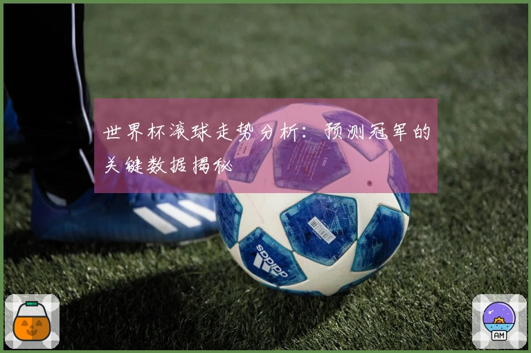 世界杯滚球走势分析：预测冠军的关键数据揭秘