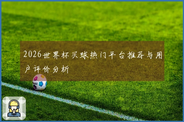 2026世界杯买球热门平台推荐与用户评价分析